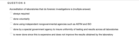 QUESTION 8 Accreditation of laboratories that do forensic investigations is (multiple answer) always required done voluntaril