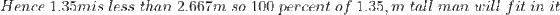 Hence\:\; 1.35m \: is\:\; less\:\; than\; 2.667m\; so\; 100\; percent \; of \; 1.35,m\; tall\; man\; will\; fit\; in\; it