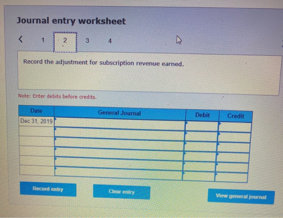 Journal entry worksheet 3 4 Record the adjustment for subscription revenue earned. Note: Enter debits before credits. General