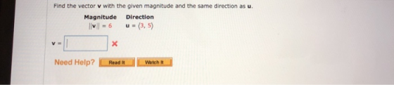 Find the vector v with the given magnitude and the same direction as u. Magnitude Direction M = 6 u = (3,5) V= Need Help? Rea