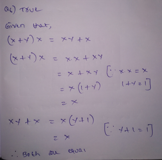 Q6) True Given that, (x+y) x X - xt tox X こ x.x = x x.x + xy = x+xx (xx = X (1+y) Ityz [12 2 x xxtx = x(4+1) Ettl=1] Z х .: B