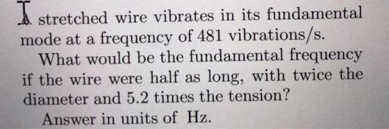 d stretched wire vibrates in its fundamental mode at a frequency of 481 vibrations/s. What would be the fundamental frequency
