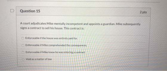 Question 15 2 pts A court adjudicates Mike mentally incompetent and appoints a guardian. Mike subsequently signs a contract t