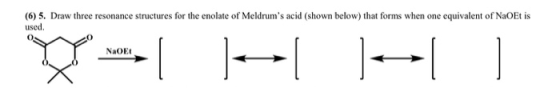 (6) 5. Draw three resonance structures for the enolate of Meldrums acid (shown below) that forms when one equivalent of NaOe