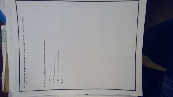 ) moving at 24. Calculate the de Broglie wavelength of a neutron (mass -1.67493 x 10 6.00 x 10 m/s 25. Write core configurati