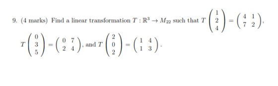 9. (4 marks) Find a linear transformation T:R3 M22 such that T | 2 = 1 ( 7 2 107 T3 = +(*)-(:.-:-()-(1 :) 5 ( 24 ), and TO 1