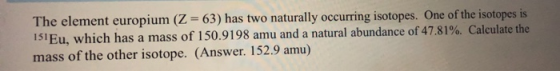 The element europium (Z = 63) has two naturally occurring isotopes. One of the isotopes is 151 Eu, which has a mass of 150.91