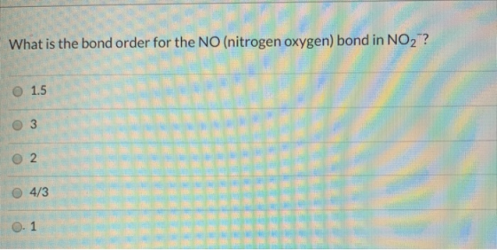 What is the bond order for the NO (nitrogen oxygen) bond in NO2? 1.5 03 O 4/3