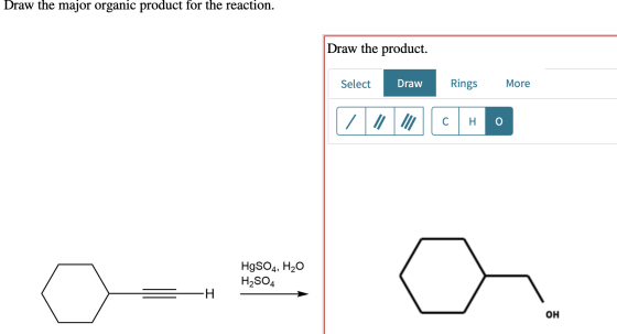 Draw the major organic product for the reaction. Draw the product. Select Draw Rings More HgSO4, H20 H2SO4 = H. ОН