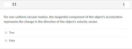 11.1 1 m circular motion, the tangential component of th For non-unifor e objects acceleration represents the change in the direction of the objects velocity vector. True O False