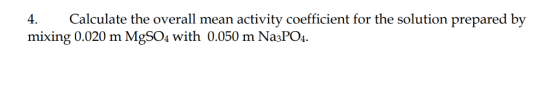 4. Calculate the overall mean activity coefficient for the solution prepared by mixing 0.020 m MgSO4 with 0.050 m Na3PO4.