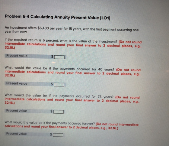 Problem 6-4 Calculating Annuity Present Value [LO1] An investment offers $6,400 per year for 15 years, with the first payment