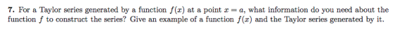 7. For a Taylor series generated by a function f(x) at a point x = a, what information do you need about the function f to co