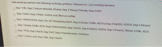 How would you perform the following multistep synthesis ? Benzene to 1,3,5-trimethyl benzene Step 1 HBr, Step 2 Sodium ethoxi
