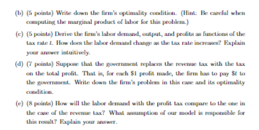 (b) (5 points) Write down the firms optimality condition. (Hint: Be careful when computing the marginal product of labor for