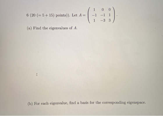 6 (20 (=5+15) points)). Let A= . -1 1 -1 1 -3 3 (a) Find the eigenvalues of A. (b) For each eigenvalue, find a basis for the