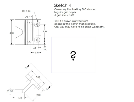 Sketch 4 -Draw only the Auxiliary D-D view on Regular grid paper -1 grid line 0.25 2X.75 75 Hint: It is drawn as if you were