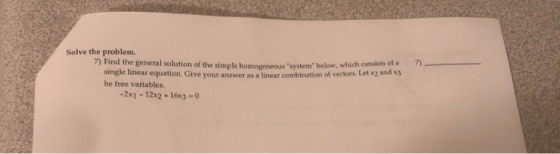 Solve the problem. 7). 7) Find the general solution of the simple homogeneous system below, which consists of a single line