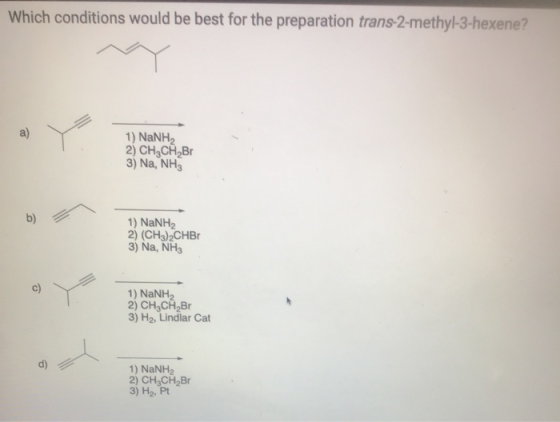 Which conditions would be best for the preparation trans-2-methyl-3-hexene? a) 1) NaNH2 2) CH CH Br 3) Na, NH3 b) 1) NaNH2 2)