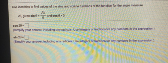 Use identities to find values of the sine and cosine functions of the function for the angle measure. J3 20, given sin 0 =5an