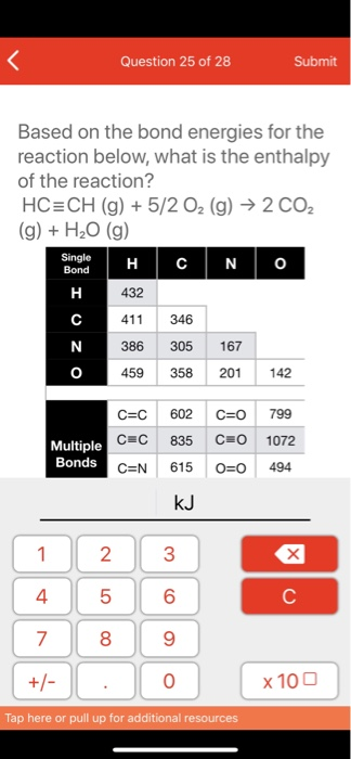 Question 25 of 28 Submit Based on the bond energies for the reaction below, what is the enthalpy of the reaction? HC=CH (g) +