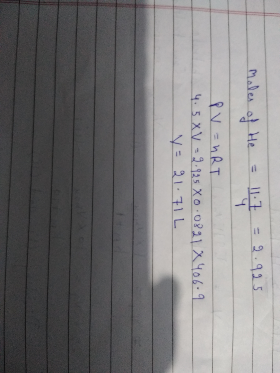 moles of He 11.7 2.925 4 PV = nRT 4.5 XV = 9.925 X0:0821 X 406.9 V = 21.71L