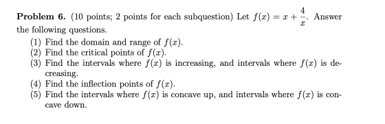 Problem 6. (10 points; 2 points for each subquestion) Let f(x) = x + - Answer the following questions. (1) Find the domain an