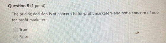Question 8 (1 point) The pricing decision is of concern to for-profit marketers and not a concern of not- for-profit marketers. True False
