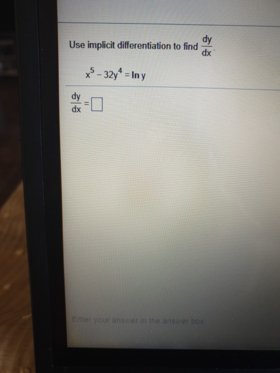 Use implicit differentiation to find X5 - 32y4 = Iny Enter your answer in the answer box