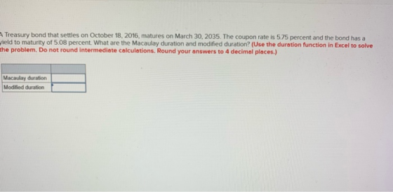 ATreasury bond that settles on October 18, 2016, matures on March 30, 2035. The coupon rate is 5.75 percent and the bond has