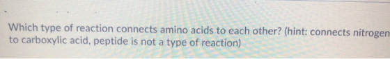 Which type of reaction connects amino acids to each other? (hint: connects nitrogen to carboxylic acid, peptide is not a type
