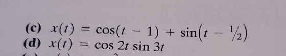 (c) x(0) cos(t – 1) + sin(t - 12) (d) x(t) = cos 2t sin 3t