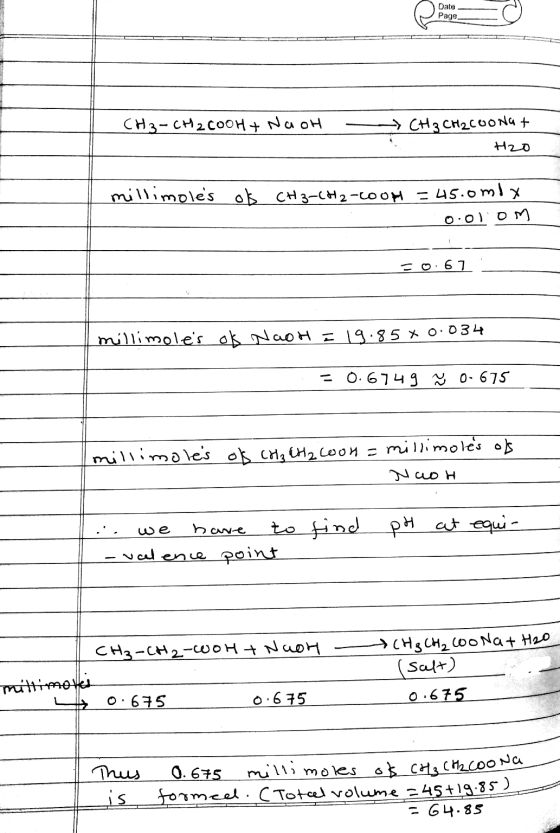 Date Page CH3-CH2COOH + NaOH CH3 CH2COonat H2o millimoles ok CH3-CH2-Coop = 45.omly 0:01 OM = 0.61 millimoles ok NagH I 19.