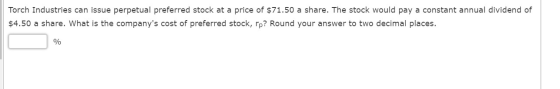Torch Industries can issue perpetual preferred stock at a price of $71.50 a share. The stock would pay a constant annual divi