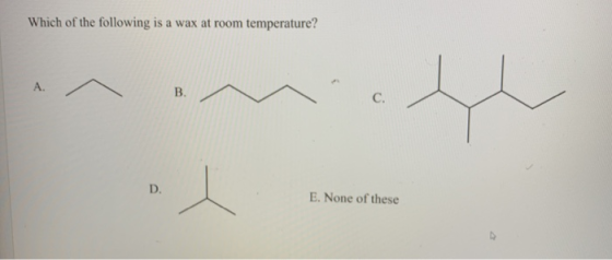 Which of the following is a wax at room temperature? A. B. C. D. E. None of these