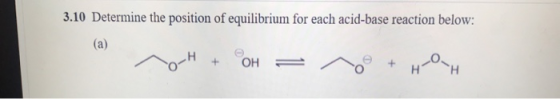 3.10 Determine the position of equilibrium for each acid-base reaction below: (a) no-H + OH = 10 + HOH