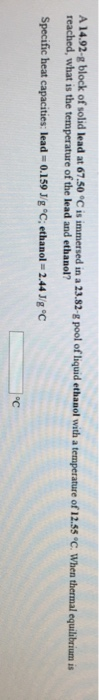 A14.92-g block of solid lead at 67.50 °C is immersed in a 23.82-g pool of liquid ethanol with a temperature of 12.55 °C. When
