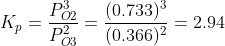 K_p = \dfrac {P^3_{O2}}{P^2_{O3}} = \dfrac {(0.733)^3}{(0.366)^2}= 2.94