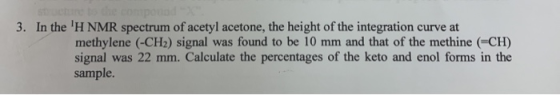 3. Int 3. In the H NMR spectrum of acetyl acetone, the height of the integration curve at methylene (-CH2) signal was found