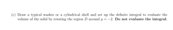 (c) Draw a typical washer or a cylindrical shell and set up the definite integral to evaluate the volume of the solid by rota