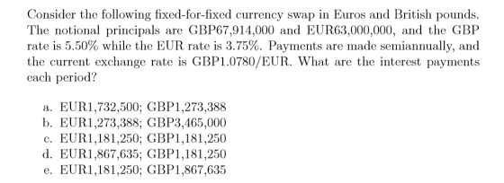 Consider the following fixed-for-fixed currency swap in Euros and British pounds. The notional principals are GBP67,914,000 a