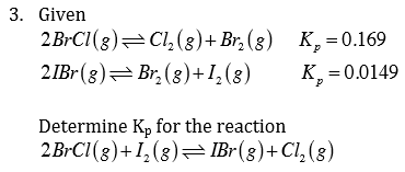 3. Given 2Br Cl (8) Cl (g)+ Br (g) Kr 0.169 (g) Br, (g)+ 12 (8) k, 00149 21Br Determine Kp for the reaction 2BrCl (8)+ I (8) IBr (8)+Cl (8)