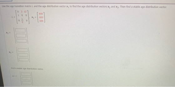 Use the age transition matrix L and the age distribution vector X, to find the age distribution vectors X, and X3. Then find