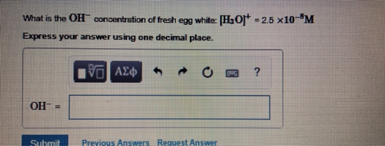 What is the OH concentration of fresh egg white: [H3O 2.5 x10- M Express your answer using one decimal place. ? OH Previous A