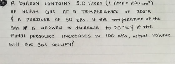 A ball 00N CONtaINS 5.0 lite R s (lliteR=1000 cm) A PRESSURE of 50 KPa. If thE teM peratvee oF the gas op IS allowed to decRease to20K彳If the FINaL PRessuRe INCREASES TO I0O Pa, wnat volume Will the gas occuPY!