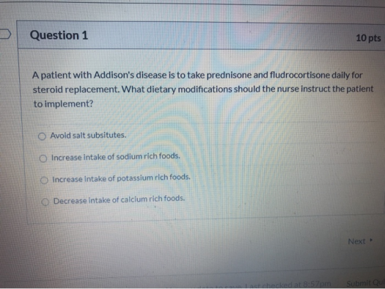 Question 1 10 pts A patient with Addisons disease is to take prednisone and fludrocortisone daily for steroid replacement. W