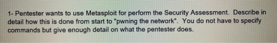 1- Pentester wants to use Metasploit for perform the Security Assessment. Describe in detail how this is done from start to