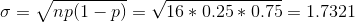 \sigma = \sqrt{np(1-p) }= \sqrt{16*0.25*0.75}=1.7321