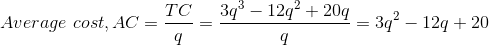 Average\ cost,AC=\frac{TC}{q}=\frac{3q^{3}-12q^{2}+20q}{q}=3q^{2}-12q+20