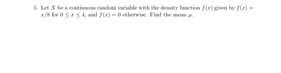 5. Let X be a continuous random variable with the density function f(x) given by f(0) = 2/8 for 0 < x < 4, and f(1) = 0 other